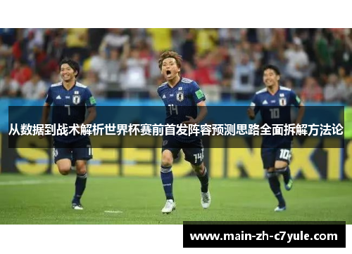 从数据到战术解析世界杯赛前首发阵容预测思路全面拆解方法论