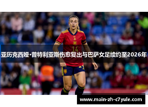 亚历克西娅·普特利亚斯伤愈复出与巴萨女足续约至2026年 亚历克西娅·普特利亚斯伤愈复出与巴萨女足续约至2026年