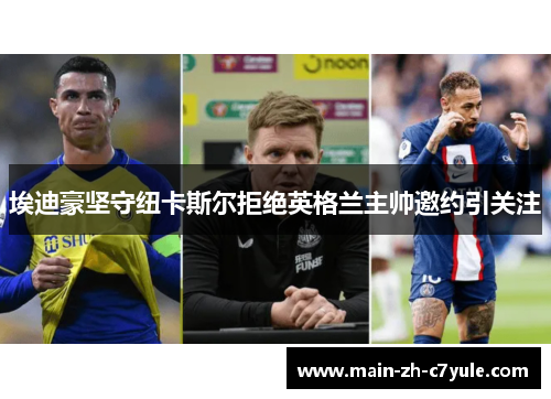 埃迪豪坚守纽卡斯尔拒绝英格兰主帅邀约引关注 埃迪豪坚守纽卡斯尔拒绝英格兰主帅邀约引关注