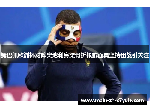 姆巴佩欧洲杯对阵奥地利鼻梁骨折佩戴面具坚持出战引关注 姆巴佩欧洲杯对阵奥地利鼻梁骨折佩戴面具坚持出战引关注