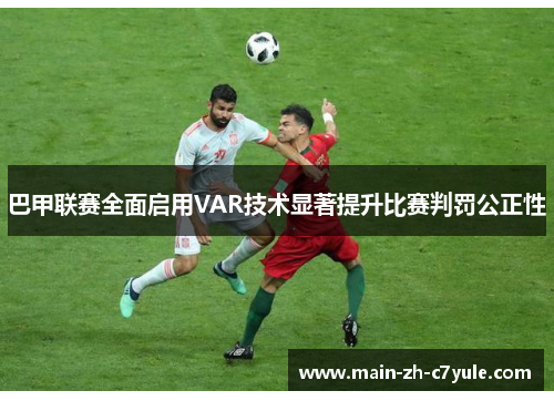 巴甲联赛全面启用VAR技术显著提升比赛判罚公正性 巴甲联赛全面启用VAR技术显著提升比赛判罚公正性