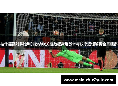 拉什福德对阵比利时欧协联关键数据背后战术与效率逻辑解析全景观察 拉什福德对阵比利时欧协联关键数据背后战术与效率逻辑解析全景观察