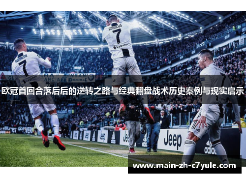 欧冠首回合落后后的逆转之路与经典翻盘战术历史案例与现实启示