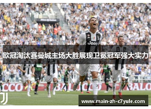 欧冠淘汰赛曼城主场大胜展现卫冕冠军强大实力 欧冠淘汰赛曼城主场大胜展现卫冕冠军强大实力