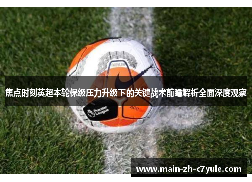 焦点时刻英超本轮保级压力升级下的关键战术前瞻解析全面深度观察 焦点时刻英超本轮保级压力升级下的关键战术前瞻解析全面深度观察