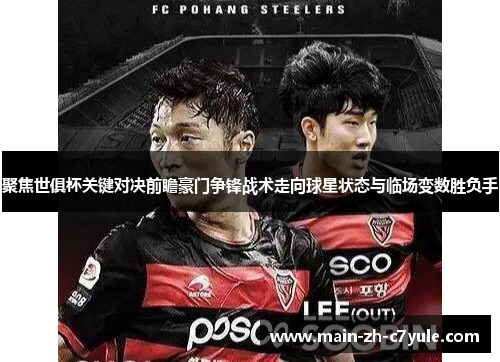 聚焦世俱杯关键对决前瞻豪门争锋战术走向球星状态与临场变数胜负手 聚焦世俱杯关键对决前瞻豪门争锋战术走向球星状态与临场变数胜负手