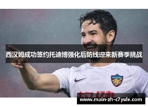 西汉姆成功签约托迪博强化后防线迎来新赛季挑战 西汉姆成功签约托迪博强化后防线迎来新赛季挑战