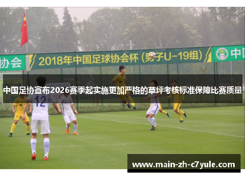 中国足协宣布2026赛季起实施更加严格的草坪考核标准保障比赛质量