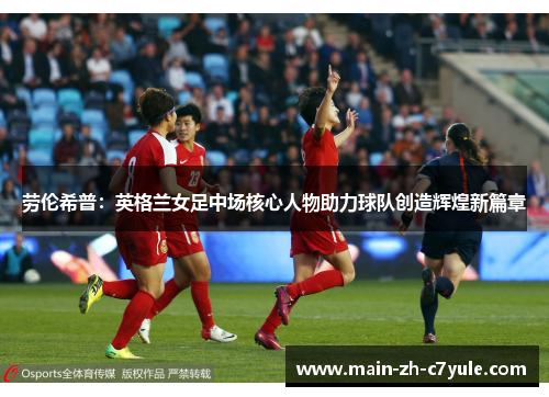 劳伦希普：英格兰女足中场核心人物助力球队创造辉煌新篇章
