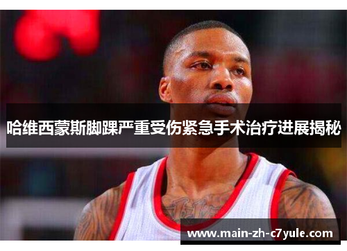 哈维西蒙斯脚踝严重受伤紧急手术治疗进展揭秘