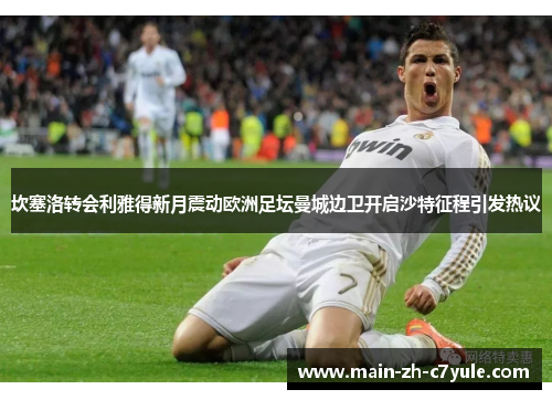 坎塞洛转会利雅得新月震动欧洲足坛曼城边卫开启沙特征程引发热议