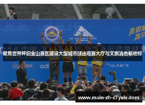 聚焦世界杯旧金山赛区建设大型城市球迷观赛大厅与文旅消费新地标
